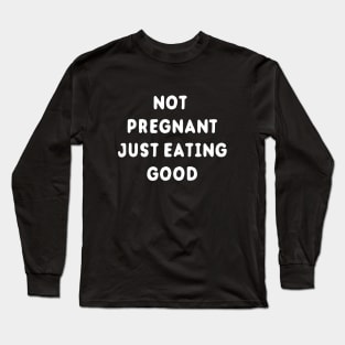 Not Pregnant Just Eating Good Long Sleeve T-Shirt